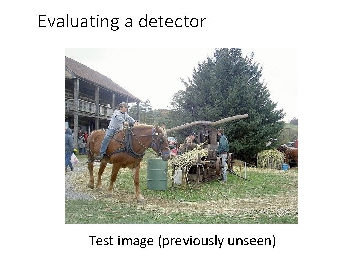 Evaluating a detector Test image (previously unseen) Evaluating a detector Test image (previously unseen)