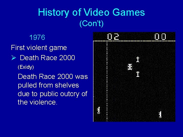 History of Video Games (Con’t) 1976 First violent game Ø Death Race 2000 (Exidy)
