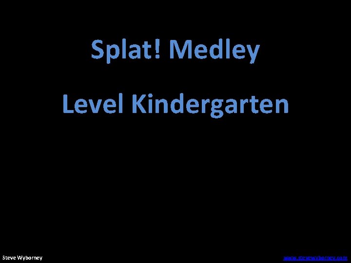 Splat! Medley Level Kindergarten Steve Wyborney www. stevewyborney. com 