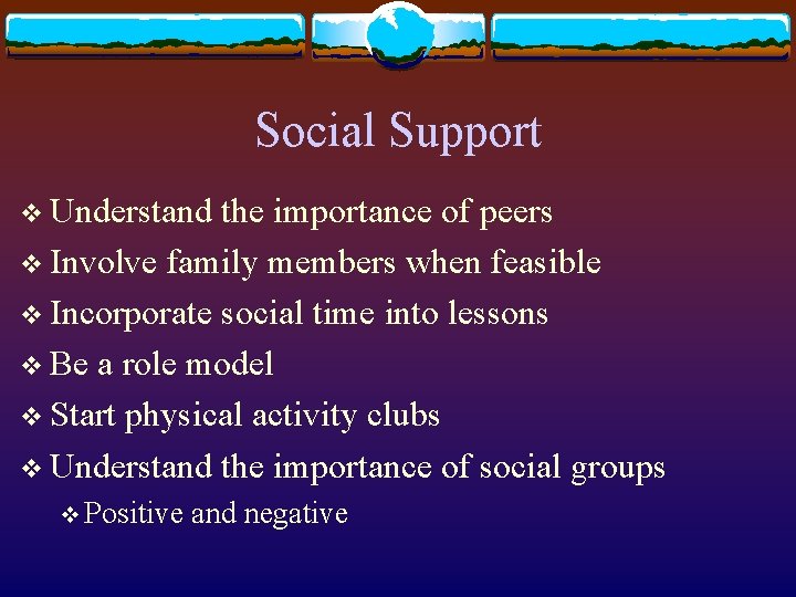 Social Support v Understand the importance of peers v Involve family members when feasible