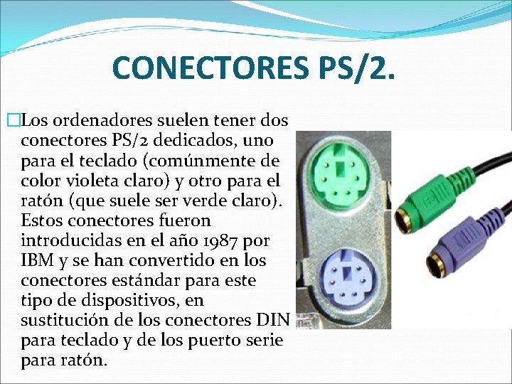 CONECTORES PS/2. �Los ordenadores suelen tener dos conectores PS/2 dedicados, uno para el teclado