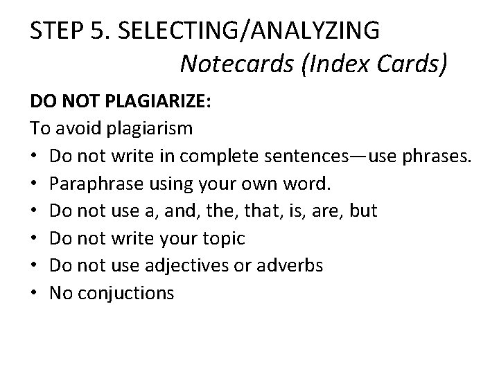 STEP 5. SELECTING/ANALYZING Notecards (Index Cards) DO NOT PLAGIARIZE: To avoid plagiarism • Do