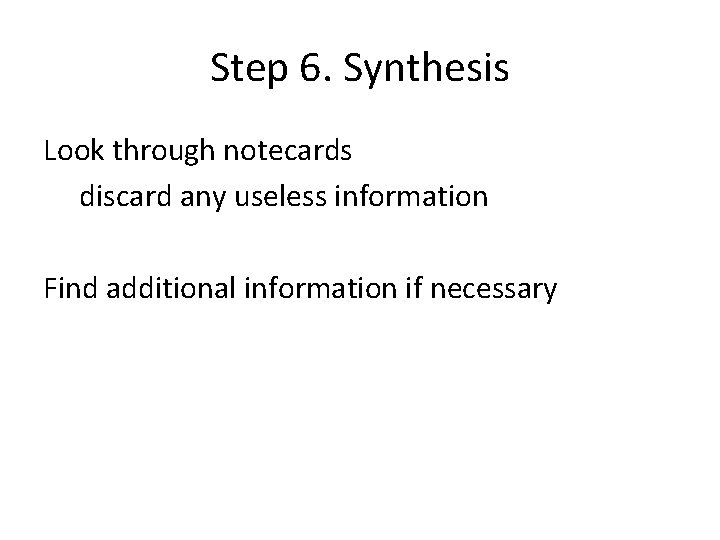 Step 6. Synthesis Look through notecards discard any useless information Find additional information if