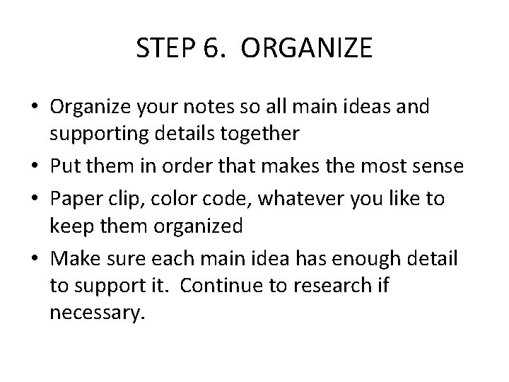 STEP 6. ORGANIZE • Organize your notes so all main ideas and supporting details STEP 6. ORGANIZE • Organize your notes so all main ideas and supporting details