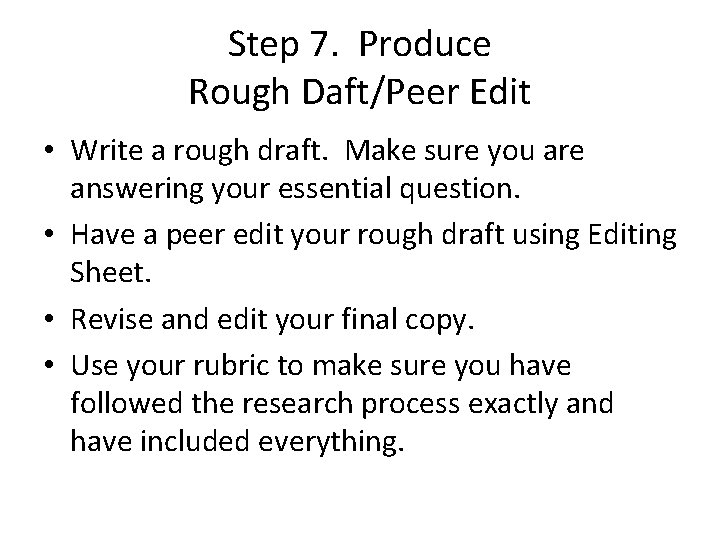 Step 7. Produce Rough Daft/Peer Edit • Write a rough draft. Make sure you