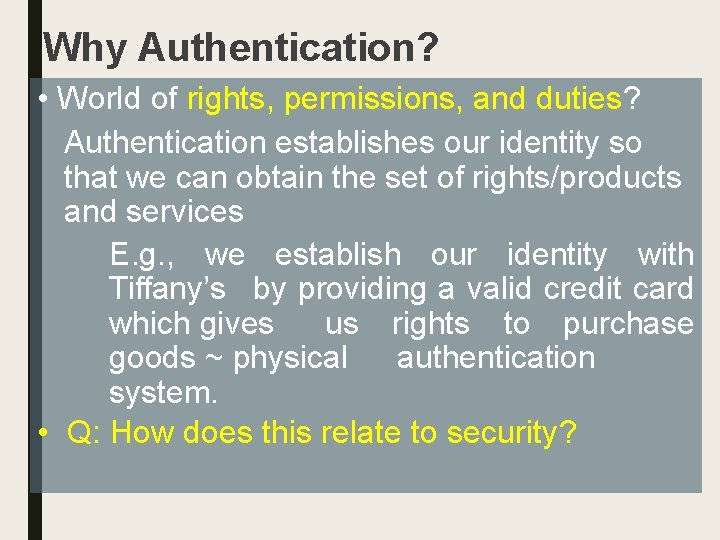 Why Authentication? • World of rights, permissions, and duties? Authentication establishes our identity so