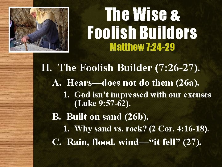 The Wise & Foolish Builders Matthew 7: 24 -29 II. The Foolish Builder (7: