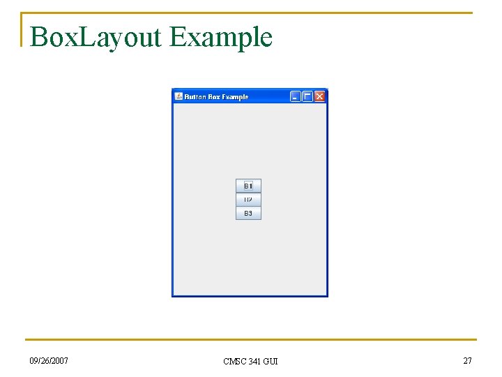 Box. Layout Example 09/26/2007 CMSC 341 GUI 27 Box. Layout Example 09/26/2007 CMSC 341 GUI 27