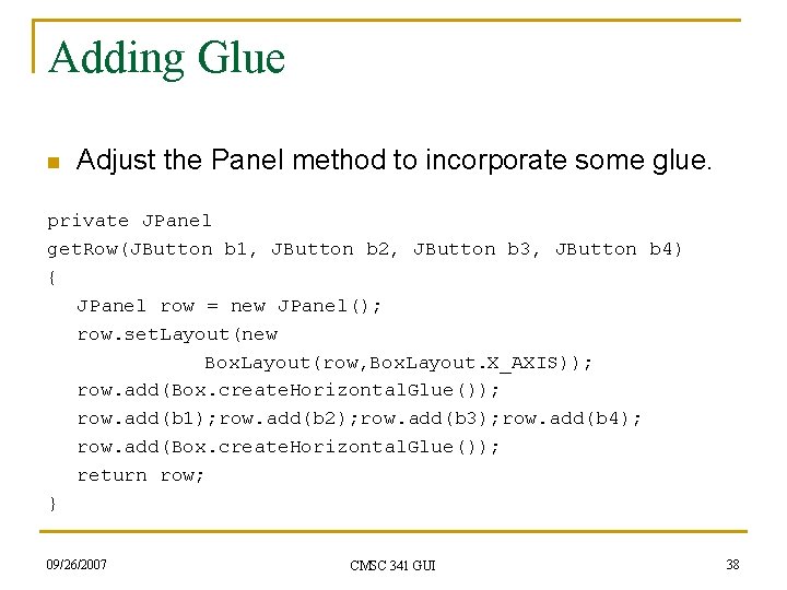 Adding Glue n Adjust the Panel method to incorporate some glue. private JPanel get. Adding Glue n Adjust the Panel method to incorporate some glue. private JPanel get.