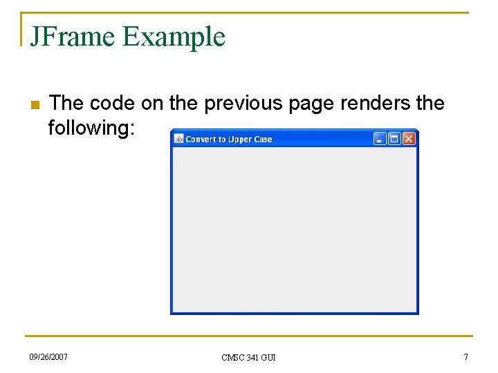 JFrame Example n The code on the previous page renders the following: 09/26/2007 CMSC