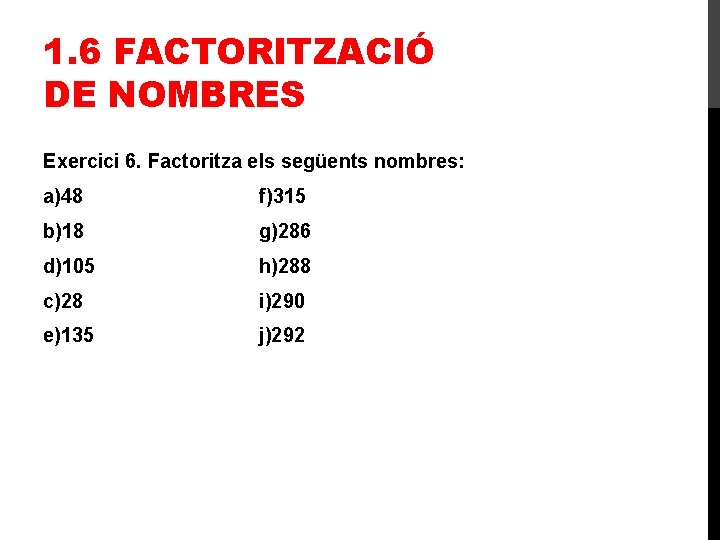 1. 6 FACTORITZACIÓ DE NOMBRES Exercici 6. Factoritza els següents nombres: a)48 f)315 b)18