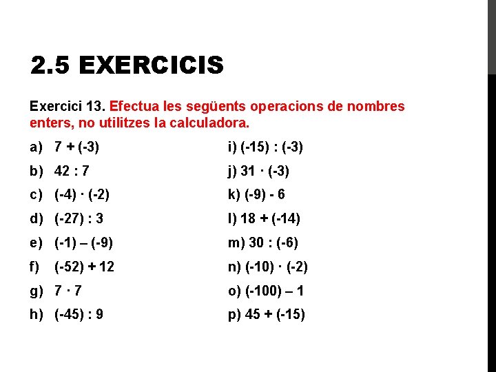2. 5 EXERCICIS Exercici 13. Efectua les següents operacions de nombres enters, no utilitzes