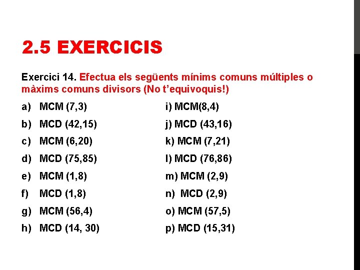 2. 5 EXERCICIS Exercici 14. Efectua els següents mínims comuns múltiples o màxims comuns