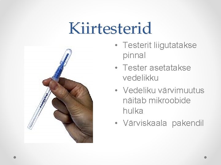 Kiirtesterid • Testerit liigutatakse pinnal • Tester asetatakse vedelikku • Vedeliku värvimuutus näitab mikroobide Kiirtesterid • Testerit liigutatakse pinnal • Tester asetatakse vedelikku • Vedeliku värvimuutus näitab mikroobide