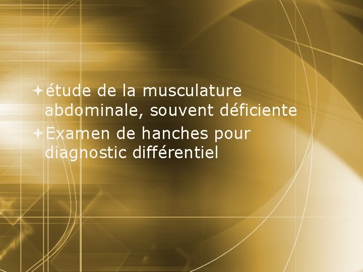  étude de la musculature abdominale, souvent déficiente Examen de hanches pour diagnostic différentiel