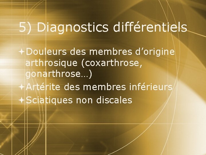 5) Diagnostics différentiels Douleurs des membres d’origine arthrosique (coxarthrose, gonarthrose…) Artérite des membres inférieurs