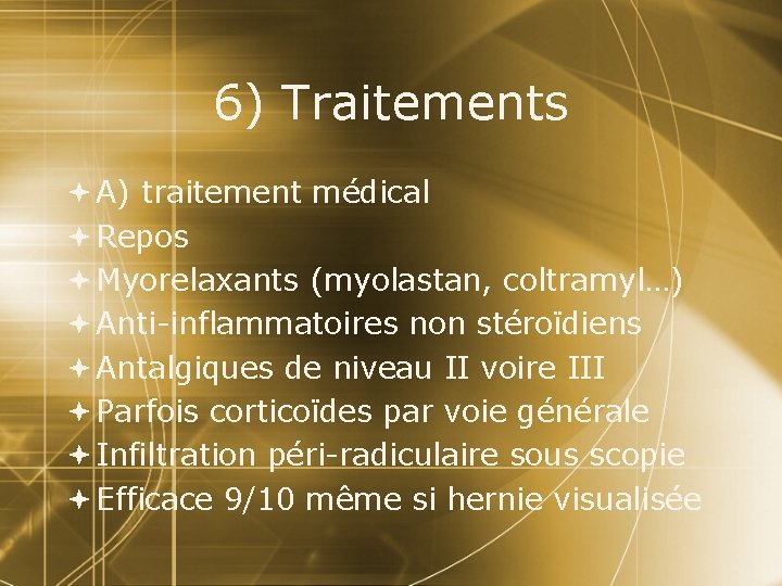 6) Traitements A) traitement médical Repos Myorelaxants (myolastan, coltramyl…) Anti-inflammatoires non stéroïdiens Antalgiques de