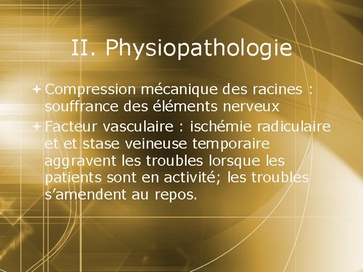 II. Physiopathologie Compression mécanique des racines : souffrance des éléments nerveux Facteur vasculaire :