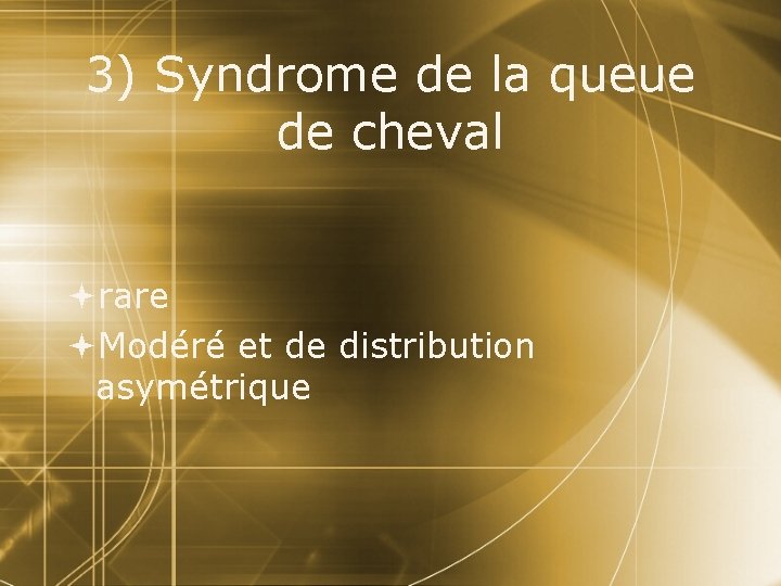 3) Syndrome de la queue de cheval rare Modéré et de distribution asymétrique 