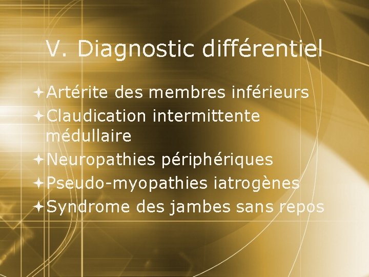 V. Diagnostic différentiel Artérite des membres inférieurs Claudication intermittente médullaire Neuropathies périphériques Pseudo-myopathies iatrogènes