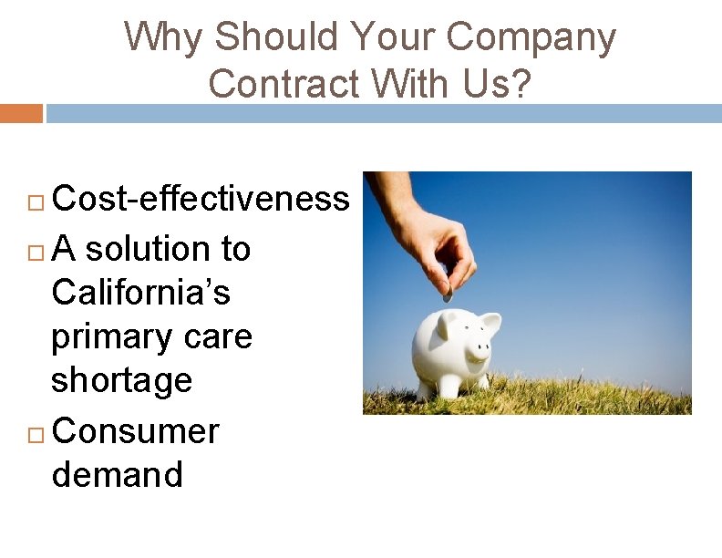 Why Should Your Company Contract With Us? Cost-effectiveness A solution to California’s primary care