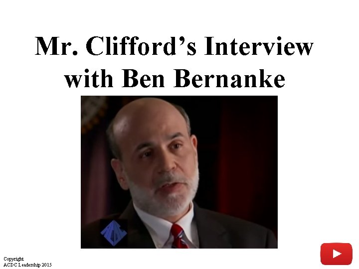 Mr. Clifford’s Interview with Ben Bernanke Copyright ACDC Leadership 2015 