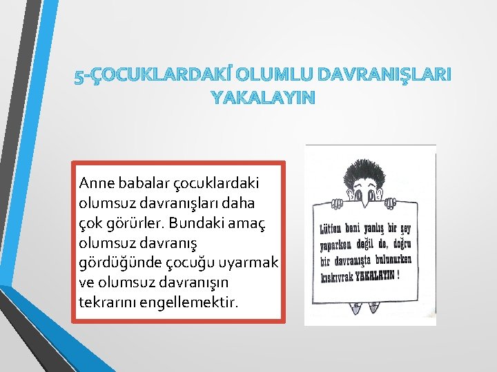 5 -ÇOCUKLARDAKİ OLUMLU DAVRANIŞLARI YAKALAYIN Anne babalar çocuklardaki olumsuz davranışları daha çok görürler. Bundaki