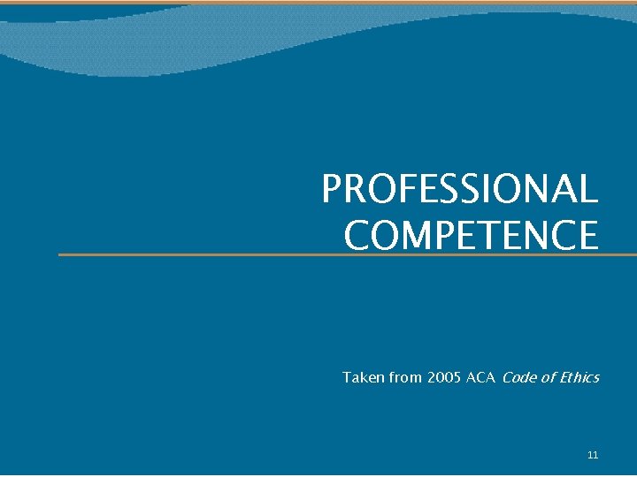 PROFESSIONAL COMPETENCE Taken from 2005 ACA Code of Ethics 11 