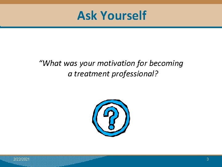 Ask Yourself Module I: Research “What was your motivation for becoming a treatment professional?