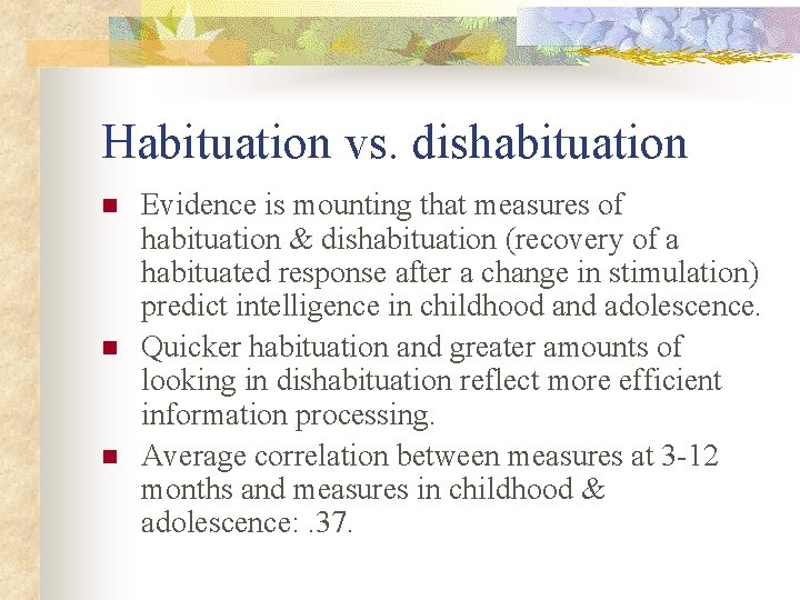 Habituation vs. dishabituation n Evidence is mounting that measures of habituation & dishabituation (recovery Habituation vs. dishabituation n Evidence is mounting that measures of habituation & dishabituation (recovery