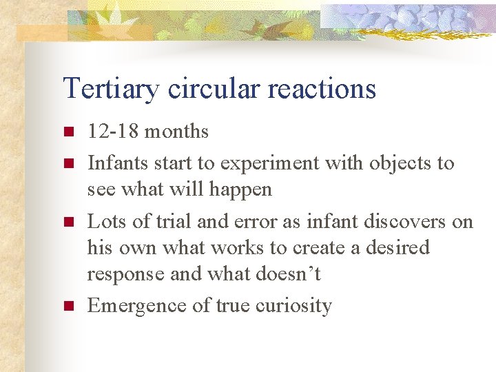 Tertiary circular reactions n n 12 -18 months Infants start to experiment with objects Tertiary circular reactions n n 12 -18 months Infants start to experiment with objects