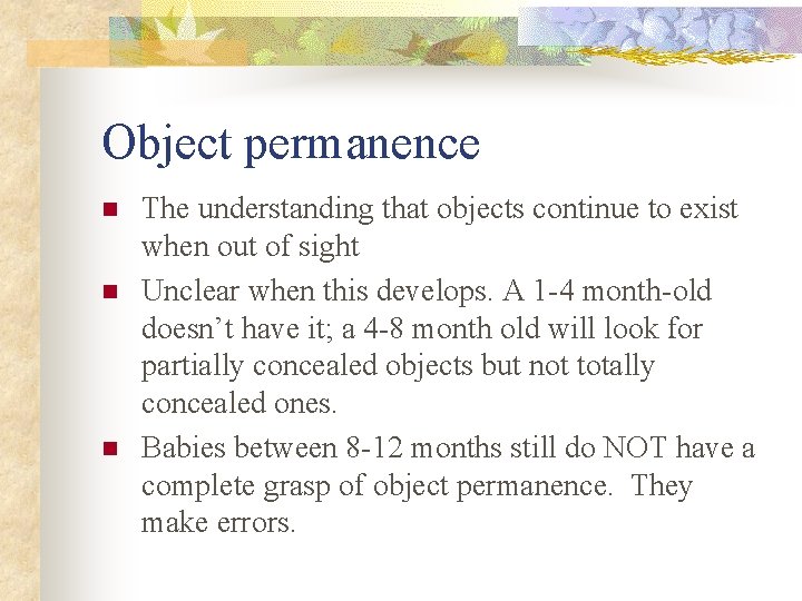 Object permanence n n n The understanding that objects continue to exist when out Object permanence n n n The understanding that objects continue to exist when out