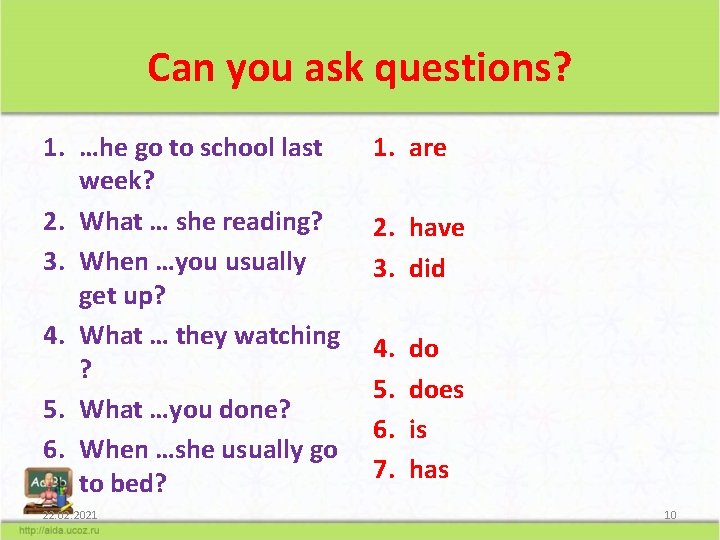 Can you ask questions? 1. …he go to school last week? 2. What …