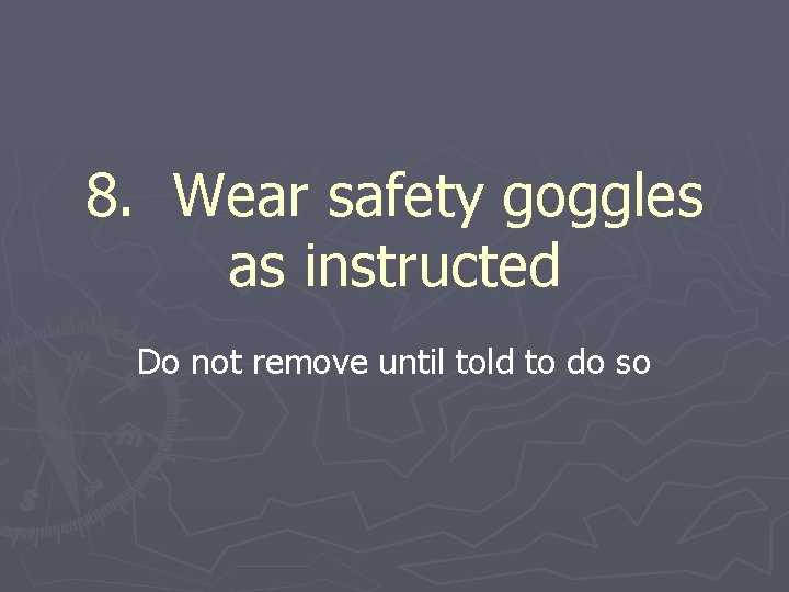 8. Wear safety goggles as instructed Do not remove until told to do so