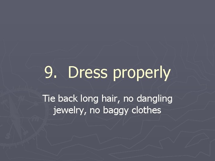 9. Dress properly Tie back long hair, no dangling jewelry, no baggy clothes 