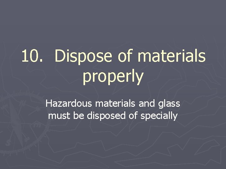 10. Dispose of materials properly Hazardous materials and glass must be disposed of specially