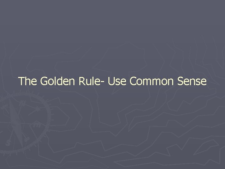 The Golden Rule- Use Common Sense 
