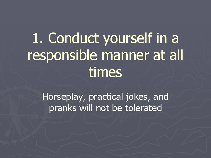 1. Conduct yourself in a responsible manner at all times Horseplay, practical jokes, and
