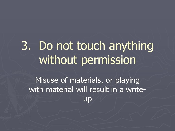 3. Do not touch anything without permission Misuse of materials, or playing with material