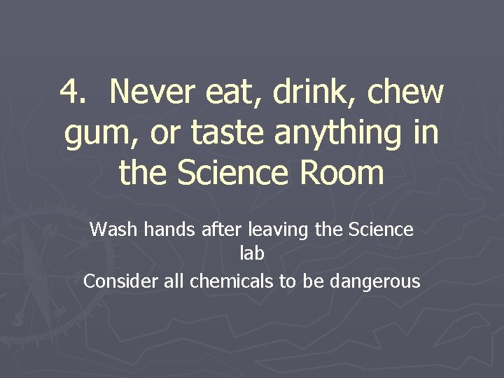 4. Never eat, drink, chew gum, or taste anything in the Science Room Wash