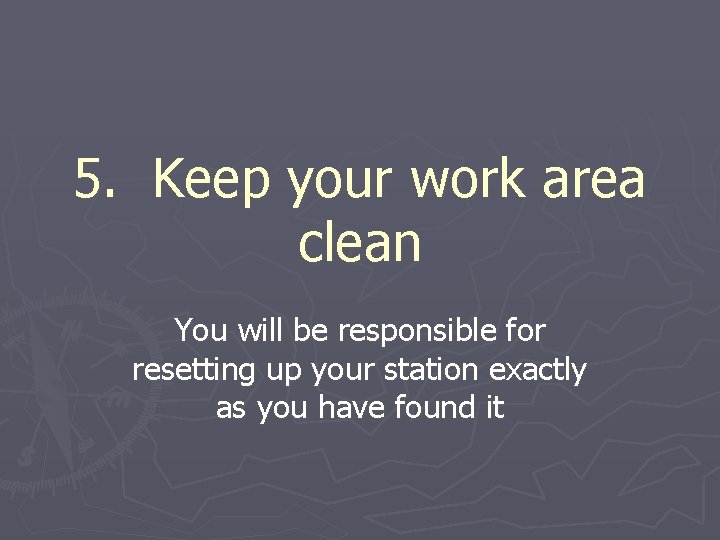 5. Keep your work area clean You will be responsible for resetting up your
