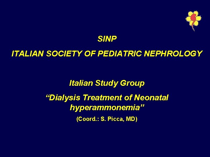 SINP ITALIAN SOCIETY OF PEDIATRIC NEPHROLOGY Italian Study Group “Dialysis Treatment of Neonatal hyperammonemia”