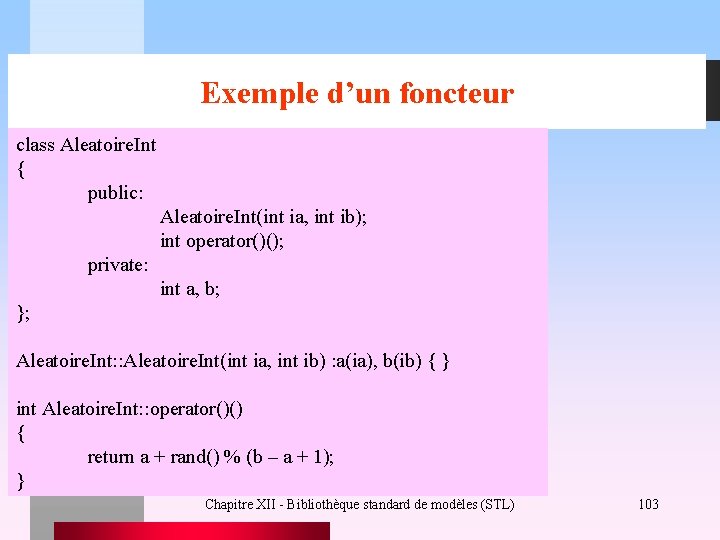 Exemple d’un foncteur class Aleatoire. Int { public: Aleatoire. Int(int ia, int ib); int