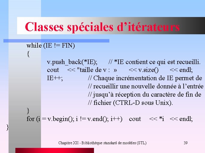 Classes spéciales d’itérateurs while (IE != FIN) { v. push_back(*IE); // *IE contient ce