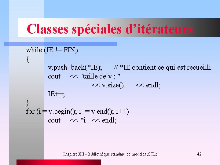 Classes spéciales d’itérateurs while (IE != FIN) { v. push_back(*IE); // *IE contient ce