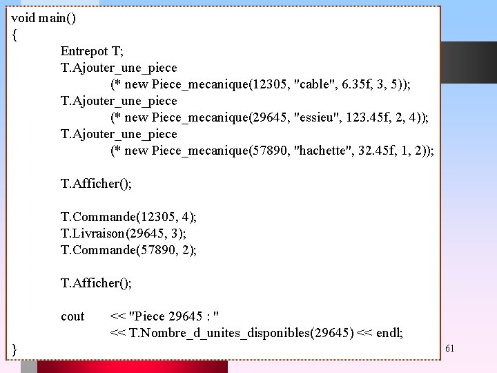 void main() { Entrepot T; T. Ajouter_une_piece (* new Piece_mecanique(12305, "cable", 6. 35 f,