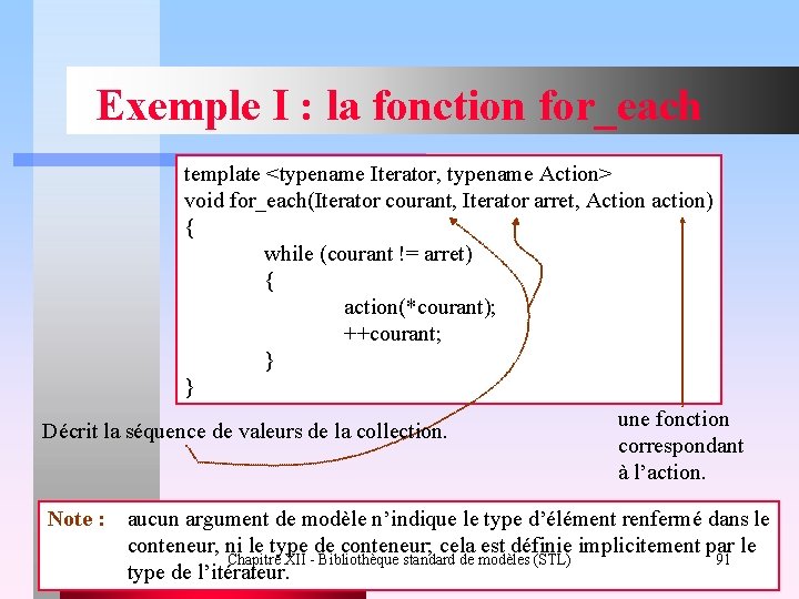 Exemple I : la fonction for_each template <typename Iterator, typename Action> void for_each(Iterator courant,