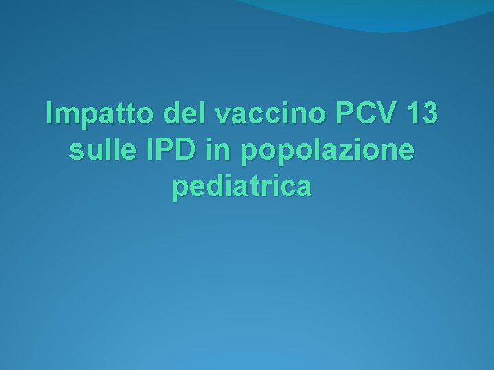 Impatto del vaccino PCV 13 sulle IPD in popolazione pediatrica 
