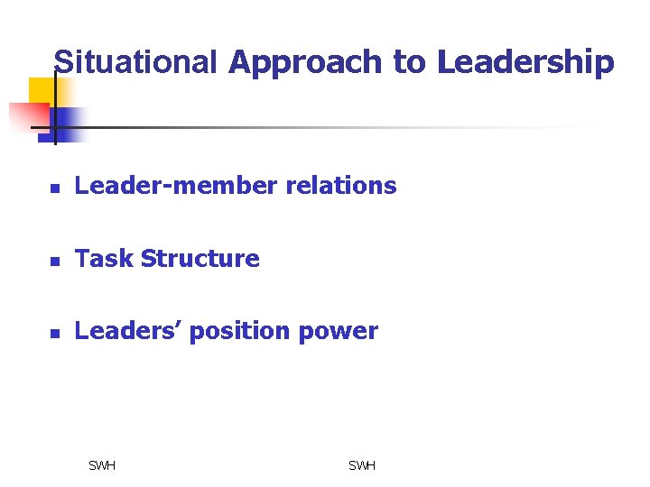 Situational Approach to Leadership n Leader-member relations n Task Structure n Leaders’ position power