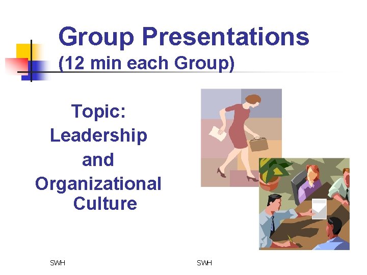 Group Presentations (12 min each Group) Topic: Leadership and Organizational Culture SWH 